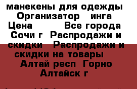 манекены для одежды › Организатор ­ инга › Цена ­ 100 - Все города, Сочи г. Распродажи и скидки » Распродажи и скидки на товары   . Алтай респ.,Горно-Алтайск г.